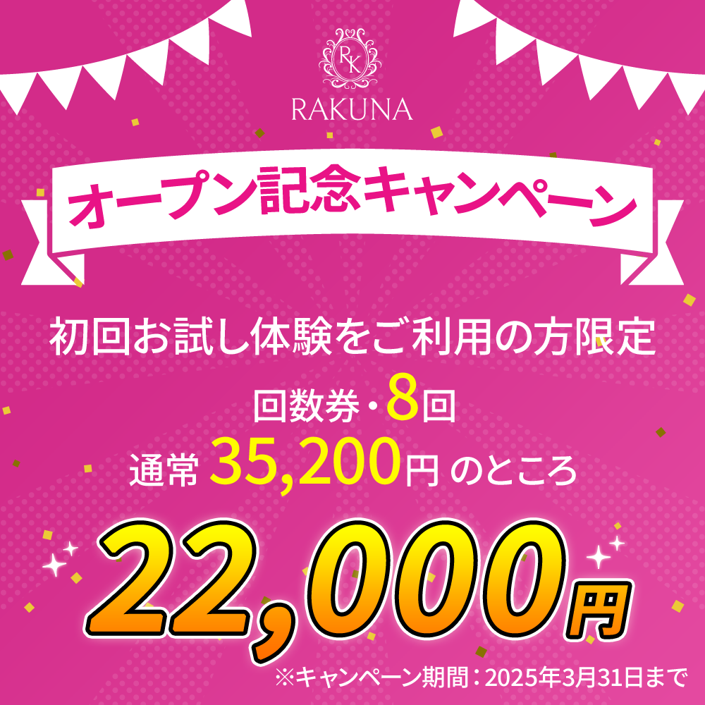 RAKUNA オープン記念キャンペーン 初回お試し体験をご利用の方限定 回数券・8セット 通常35,200円のところ 22,000円　※キャンペーン期間：2025年3月31日まで